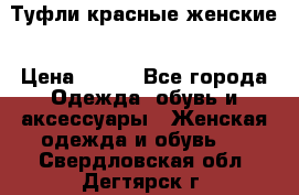 Туфли красные женские › Цена ­ 500 - Все города Одежда, обувь и аксессуары » Женская одежда и обувь   . Свердловская обл.,Дегтярск г.